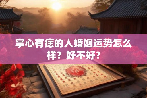 掌心有痣的人婚姻运势怎么样？好不好？