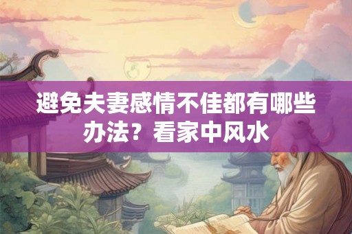 避免夫妻感情不佳都有哪些办法？看家中风水