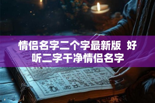 情侣名字二个字最新版  好听二字干净情侣名字