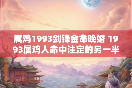 属鸡1993剑锋金命晚婚 1993属鸡人命中注定的另一半