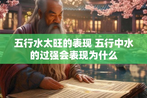 五行水太旺的表现 五行中水的过强会表现为什么