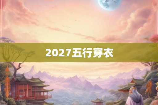 2027五行穿衣