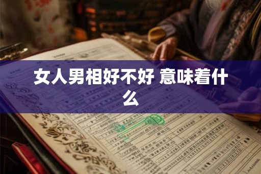 女人男相好不好 意味着什么