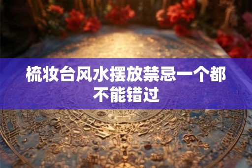 梳妆台风水摆放禁忌一个都不能错过