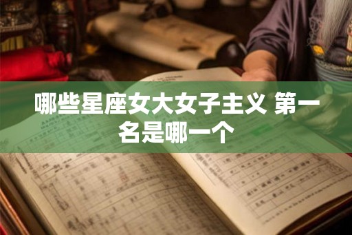 哪些星座女大女子主义 第一名是哪一个