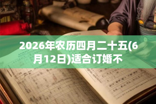 2026年农历四月二十五(6月12日)适合订婚不