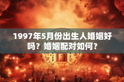 1997年5月份出生人婚姻好吗？婚姻配对如何？