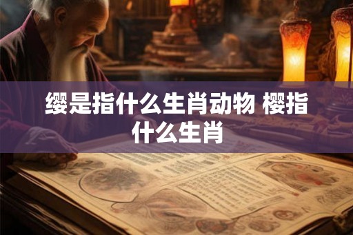 缨是指什么生肖动物 樱指什么生肖