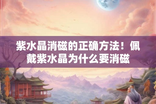 紫水晶消磁的正确方法！佩戴紫水晶为什么要消磁