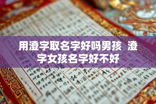 用澄字取名字好吗男孩  澄字女孩名字好不好