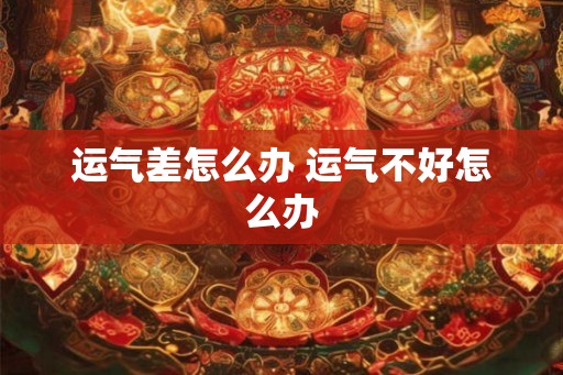 运气差怎么办 运气不好怎么办