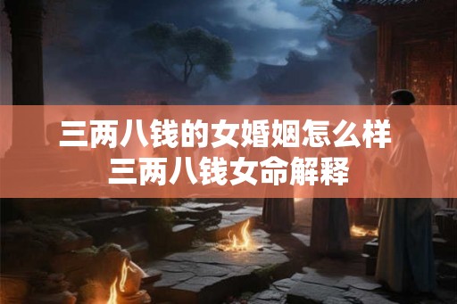三两八钱的女婚姻怎么样 三两八钱女命解释