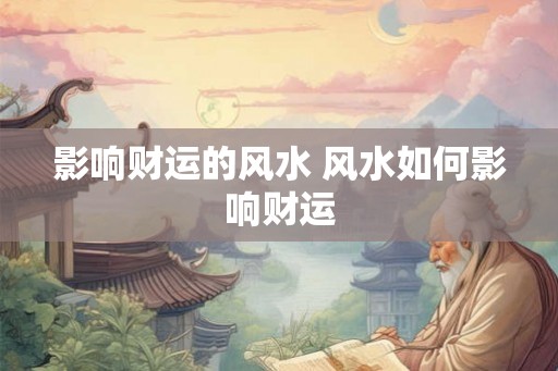 影响财运的风水 风水如何影响财运
