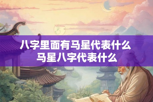 八字里面有马星代表什么 马星八字代表什么