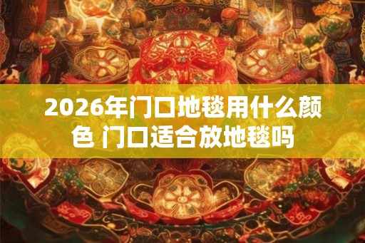 2026年门口地毯用什么颜色 门口适合放地毯吗