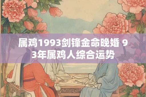 属鸡1993剑锋金命晚婚 93年属鸡人综合运势