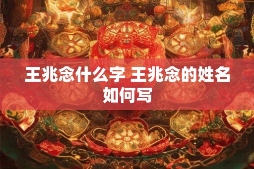 王兆念什么字 王兆念的姓名如何写