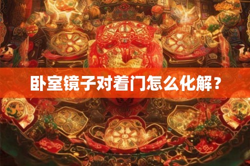卧室镜子对着门怎么化解？