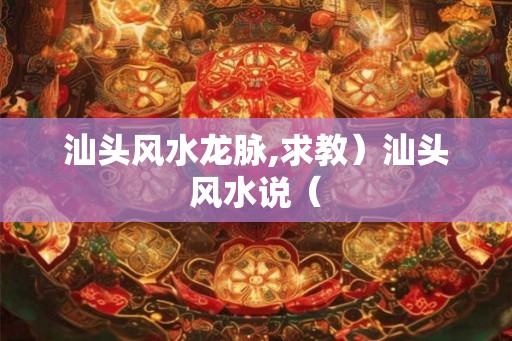 汕头风水龙脉,求教）汕头风水说（