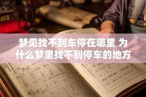 梦见找不到车停在哪里 为什么梦里找不到停车的地方