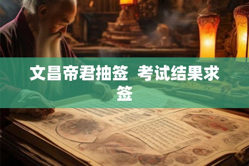 文昌帝君抽签 考试结果求签 文昌帝君抽签 考试结果求签