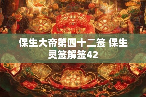 保生大帝第四十二签 保生灵签解签42