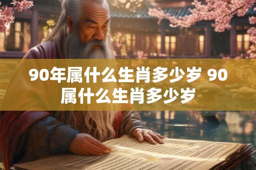 90年属什么生肖多少岁 90属什么生肖多少岁