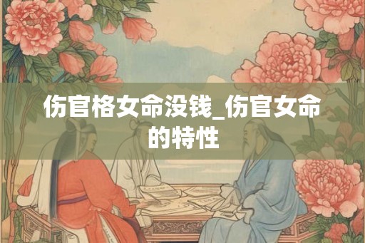 伤官格女命没钱_伤官女命的特性