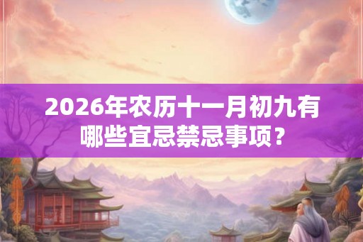 2026年农历十一月初九有哪些宜忌禁忌事项？