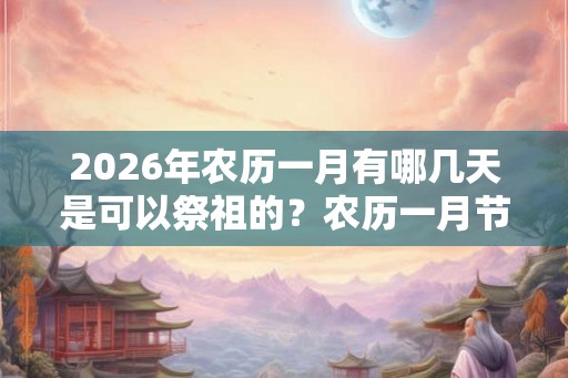 2026年农历一月有哪几天是可以祭祖的？农历一月节日有哪些？