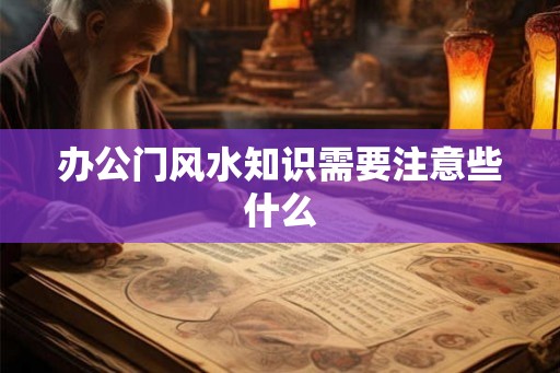 办公门风水知识需要注意些什么
