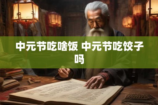 中元节吃啥饭 中元节吃饺子吗