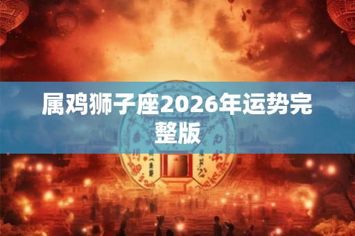 属鸡狮子座2026年运势完整版