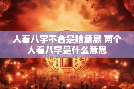 人看八字不合是啥意思 两个人看八字是什么意思 人看八字不合是啥意思 两个人看八字是什么意思