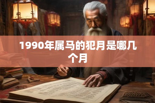 1990年属马的犯月是哪几个月