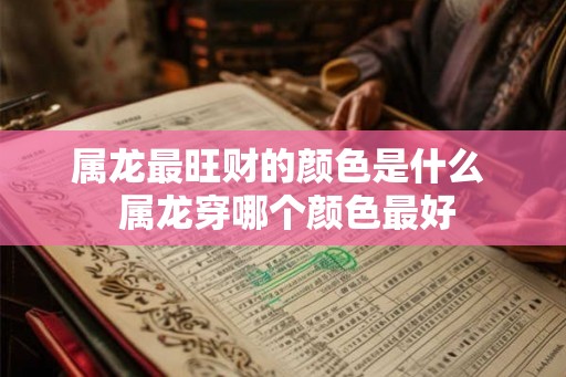 属龙最旺财的颜色是什么  属龙穿哪个颜色最好