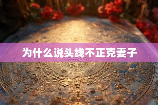 为什么说头线不正克妻子