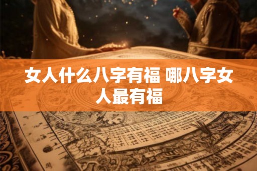 女人什么八字有福 哪八字女人最有福