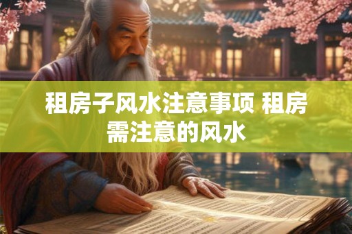 租房子风水注意事项 租房需注意的风水