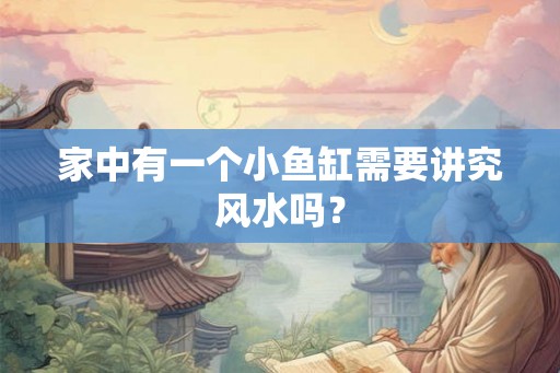 家中有一个小鱼缸需要讲究风水吗？