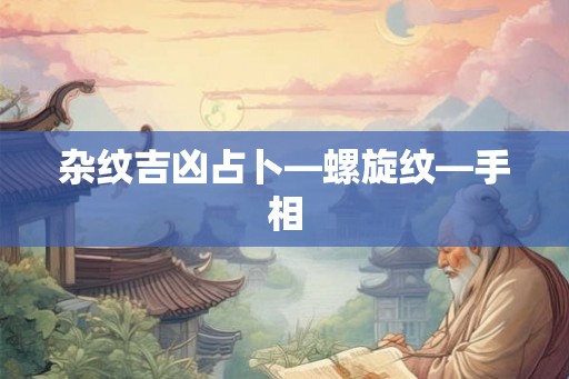 杂纹吉凶占卜—螺旋纹—手相 杂纹吉凶占卜—螺旋纹—手相