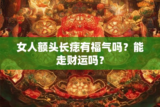 女人额头长痣有福气吗？能走财运吗？