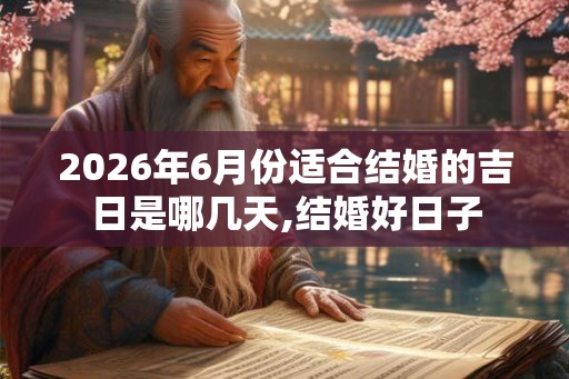 2026年6月份适合结婚的吉日是哪几天,结婚好日子