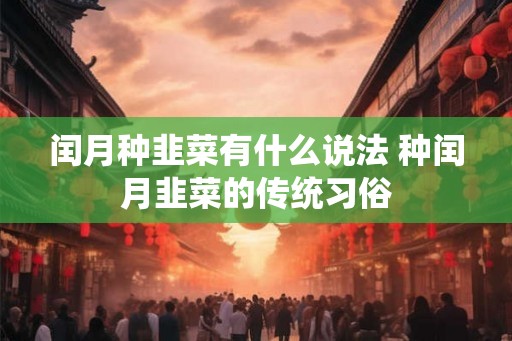 闰月种韭菜有什么说法 种闰月韭菜的传统习俗