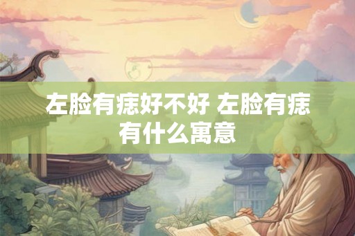 左脸有痣好不好 左脸有痣有什么寓意