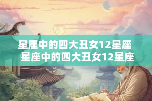 星座中的四大丑女12星座 星座中的四大丑女12星座专属剑 星座中的四大丑女12星座 星座中的四大丑女12星座专属剑