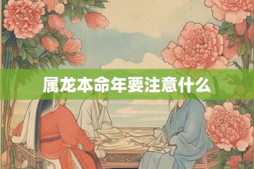属龙本命年要注意什么