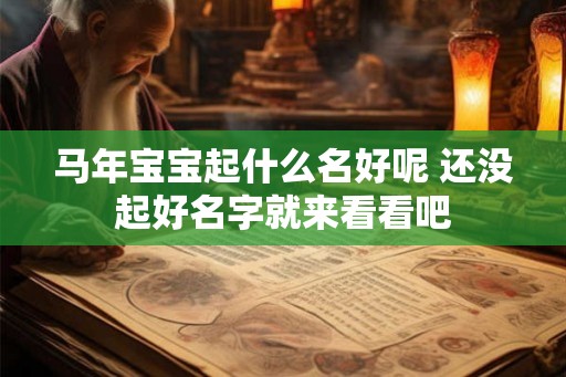 马年宝宝起什么名好呢 还没起好名字就来看看吧