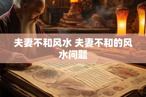 夫妻不和风水 夫妻不和的风水问题