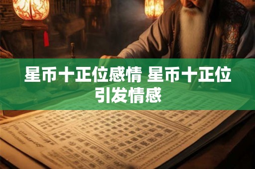 星币十正位感情 星币十正位引发情感